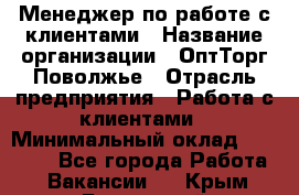 Менеджер по работе с клиентами › Название организации ­ ОптТорг-Поволжье › Отрасль предприятия ­ Работа с клиентами › Минимальный оклад ­ 25 000 - Все города Работа » Вакансии   . Крым,Бахчисарай